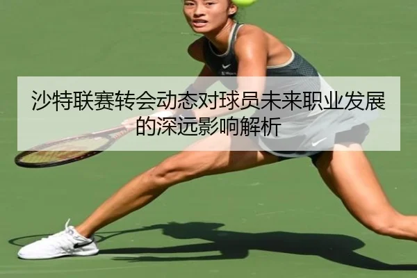 沙特联赛转会动态对球员未来职业发展的深远影响解析
